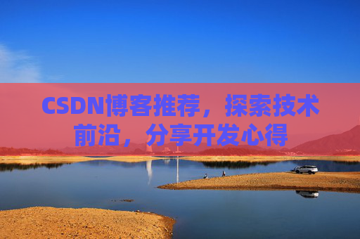 CSDN博客推荐,探索技术前沿,分享开发心得